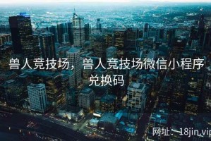 兽人竞技场，兽人竞技场微信小程序兑换码