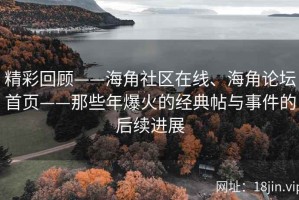 精彩回顾——海角社区在线、海角论坛首页——那些年爆火的经典帖与事件的后续进展
