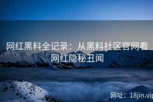 网红黑料全记录：从黑料社区官网看网红隐秘丑闻