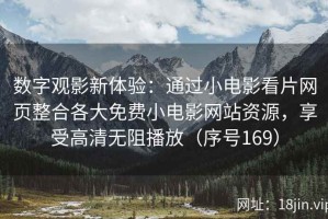 数字观影新体验：通过小电影看片网页整合各大免费小电影网站资源，享受高清无阻播放（序号169）