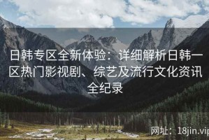 日韩专区全新体验：详细解析日韩一区热门影视剧、综艺及流行文化资讯全纪录