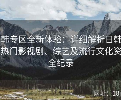 日韩专区全新体验：详细解析日韩一区热门影视剧、综艺及流行文化资讯全纪录