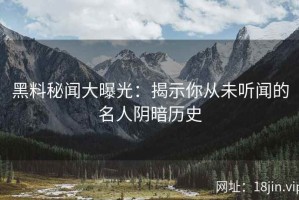 黑料秘闻大曝光：揭示你从未听闻的名人阴暗历史
