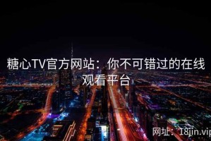 糖心TV官方网站：你不可错过的在线观看平台