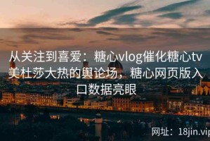 从关注到喜爱：糖心vlog催化糖心tv美杜莎大热的舆论场，糖心网页版入口数据亮眼