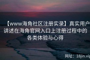 【www海角社区注册实录】真实用户讲述在海角官网入口上注册过程中的各类体验与心得