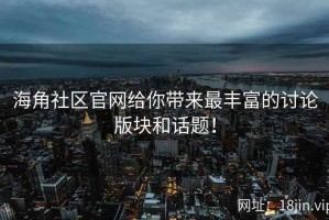 海角社区官网给你带来最丰富的讨论版块和话题！