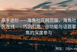 高手进阶——海角社区网页版、海角社区在线——巧用引用、@功能与话题聚焦的深度参与