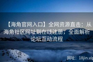 【海角官网入口】全网资源直击：从海角社区网址到在线注册，全面解析论坛互动流程