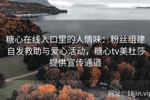 糖心在线入口里的人情味：粉丝组建自发救助与爱心活动，糖心tv美杜莎提供宣传通道