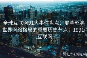 全球互联网91大事件盘点：那些影响世界网络格局的重要历史节点，1991it互联网