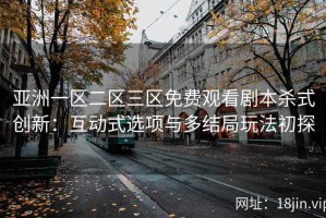 亚洲一区二区三区免费观看剧本杀式创新：互动式选项与多结局玩法初探