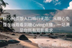 糖心网页版入口畅行无阻：从糖心免费在线观看到糖心vlog点播，一站满足你所有观影需求