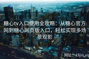 糖心tv入口使用全攻略：从糖心官方网到糖心网页版入口，轻松实现多场景观影