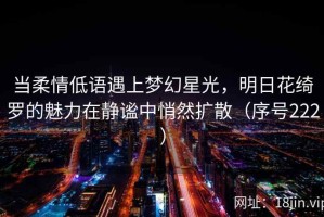 当柔情低语遇上梦幻星光，明日花绮罗的魅力在静谧中悄然扩散（序号222）
