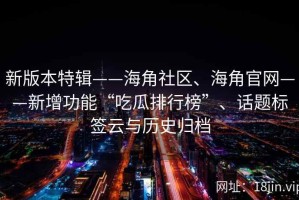 新版本特辑——海角社区、海角官网——新增功能“吃瓜排行榜”、话题标签云与历史归档