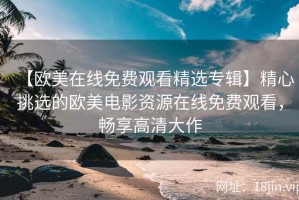 【欧美在线免费观看精选专辑】精心挑选的欧美电影资源在线免费观看，畅享高清大作
