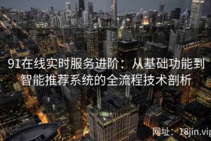 91在线实时服务进阶：从基础功能到智能推荐系统的全流程技术剖析