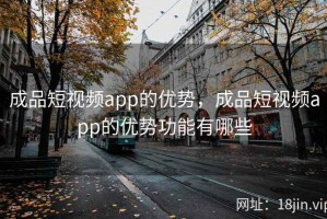 成品短视频app的优势，成品短视频app的优势功能有哪些