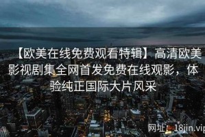 【欧美在线免费观看特辑】高清欧美影视剧集全网首发免费在线观影，体验纯正国际大片风采