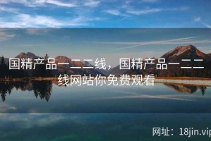 国精产品一二二线，国精产品一二二线网站你免费观看