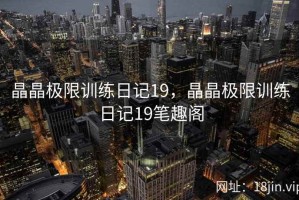 晶晶极限训练日记19，晶晶极限训练日记19笔趣阁