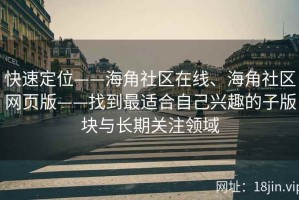 快速定位——海角社区在线、海角社区网页版——找到最适合自己兴趣的子版块与长期关注领域
