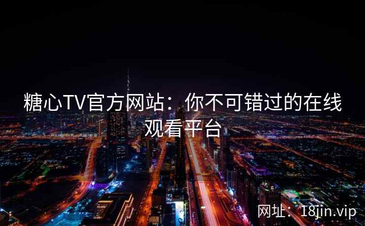 糖心TV官方网站：你不可错过的在线观看平台