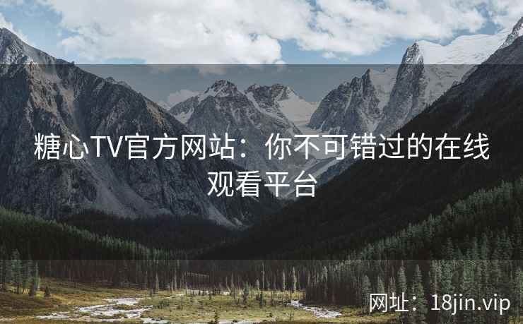 糖心TV官方网站：你不可错过的在线观看平台