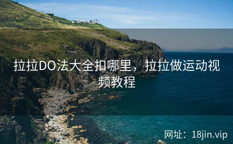 拉拉DO法大全扣哪里，拉拉做运动视频教程