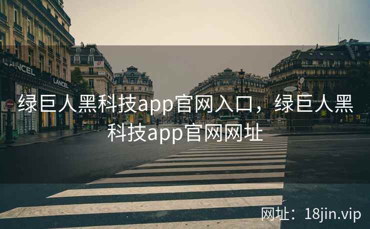 绿巨人黑科技app官网入口，绿巨人黑科技app官网网址
