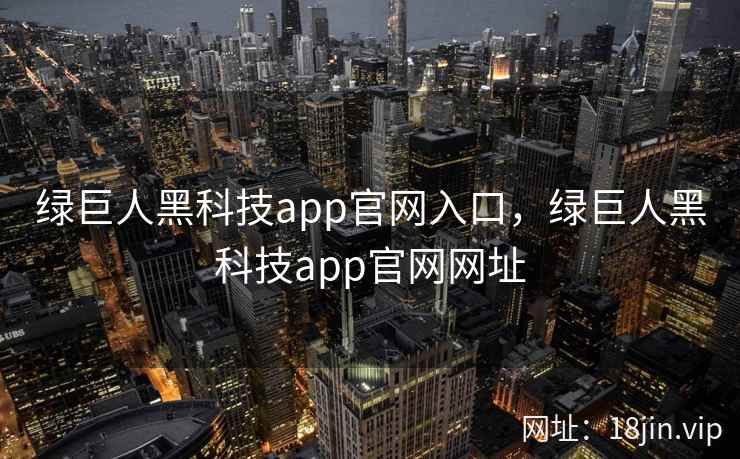 绿巨人黑科技app官网入口，绿巨人黑科技app官网网址