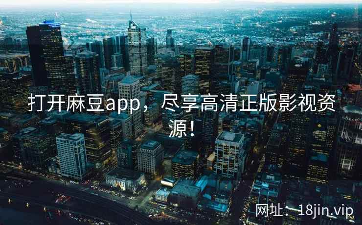 打开麻豆app，尽享高清正版影视资源！