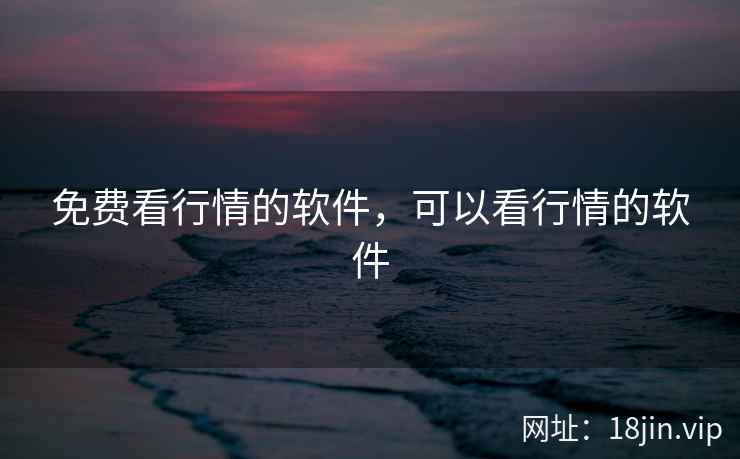 免费看行情的软件，可以看行情的软件