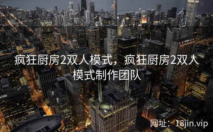 疯狂厨房2双人模式，疯狂厨房2双人模式制作团队