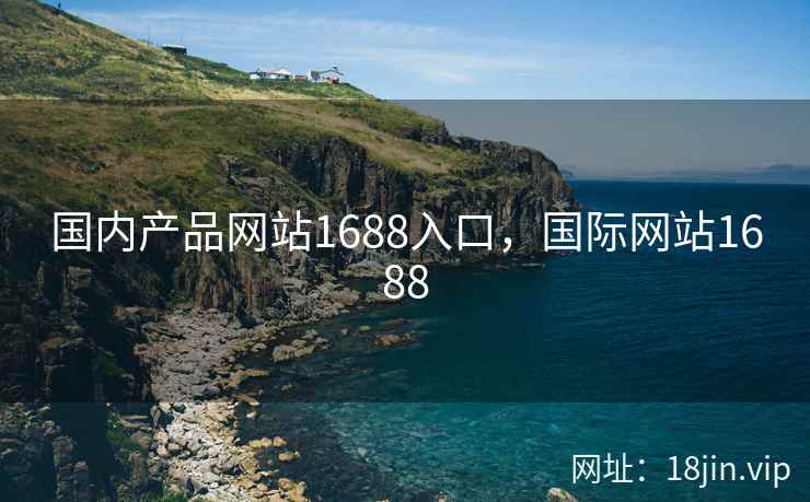 国内产品网站1688入口，国际网站1688