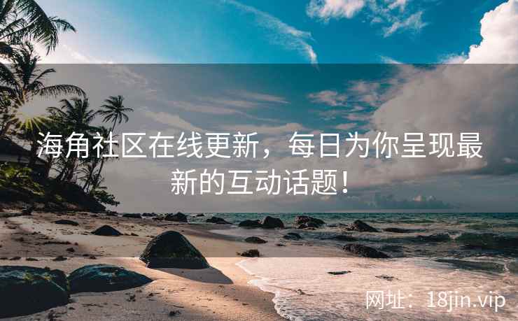 海角社区在线更新,每日为你呈现最新的互动话题! 海角社区在线更新,每日为你呈现最新的互动话题!