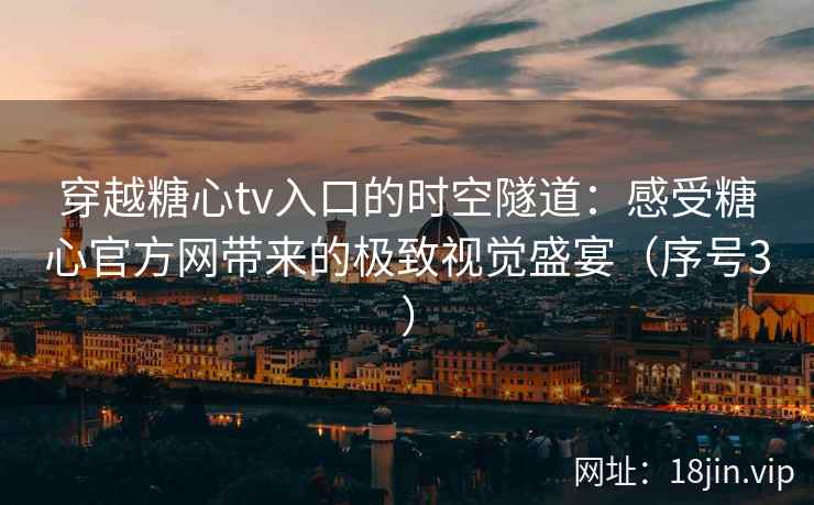 穿越糖心tv入口的时空隧道:感受糖心官方网带来的极致视觉盛宴(序号3) 穿越糖心tv入口的时空隧道:感受糖心官方网带来的极致视觉盛宴(序号3)