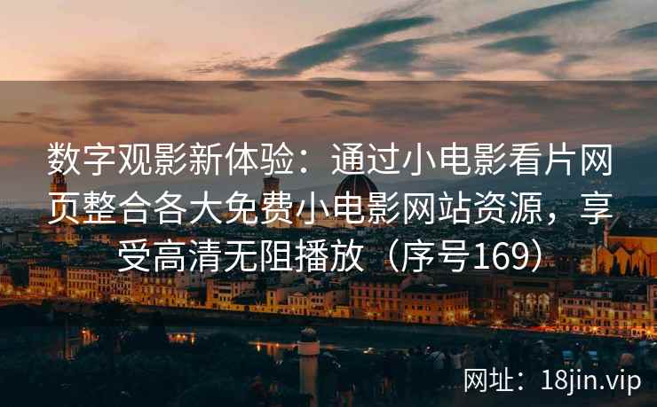 数字观影新体验:通过小电影看片网页整合各大免费小电影网站资源,享受高清无阻播放(序号169) 数字观影新体验:通过小电影看片网页整合各大免费小电影网站资源,享受高清无阻播放(序号169)