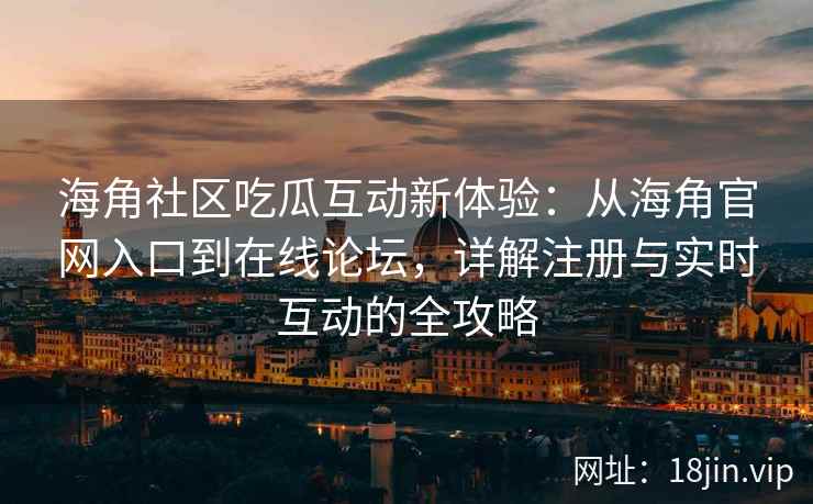 海角社区吃瓜互动新体验:从海角官网入口到在线论坛,详解注册与实时互动的全攻略 海角社区吃瓜互动新体验:从海角官网入口到在线论坛,详解注册与实时互动的全攻略