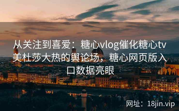 从关注到喜爱:糖心vlog催化糖心tv美杜莎大热的舆论场,糖心网页版入口数据亮眼 从关注到喜爱:糖心vlog催化糖心tv美杜莎大热的舆论场,糖心网页版入口数据亮眼