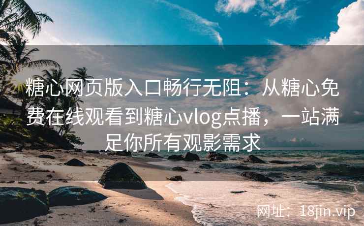 糖心网页版入口畅行无阻:从糖心免费在线观看到糖心vlog点播,一站满足你所有观影需求 糖心网页版入口畅行无阻:从糖心免费在线观看到糖心vlog点播,一站满足你所有观影需求